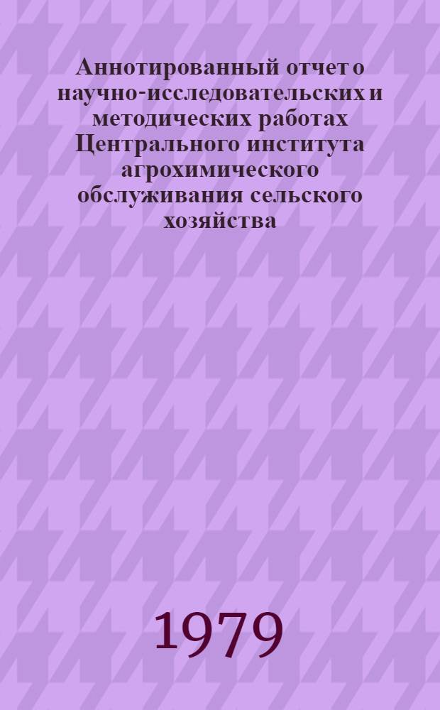 Аннотированный отчет о научно-исследовательских и методических работах Центрального института агрохимического обслуживания сельского хозяйства (ЦИНАО) и его сети за 1978 год