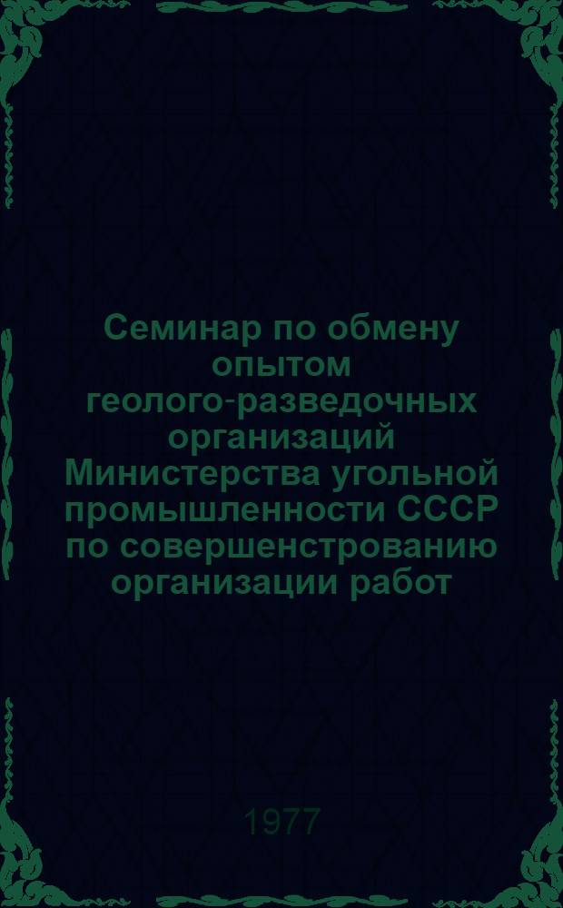 Семинар по обмену опытом геолого-разведочных организаций Министерства угольной промышленности СССР по совершенстрованию организации работ, технике и технологии бурения (2-4 февр. 1977 г., г. Челябинск) : тезисы докладов