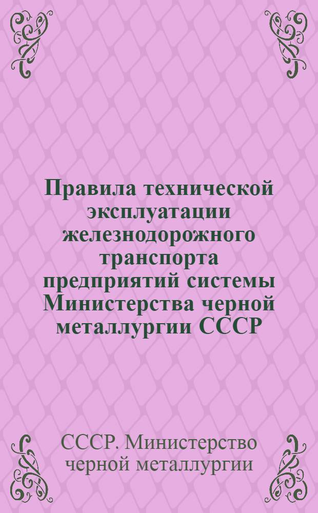Правила технической эксплуатации железнодорожного транспорта предприятий системы Министерства черной металлургии СССР : утв. 10.09.73