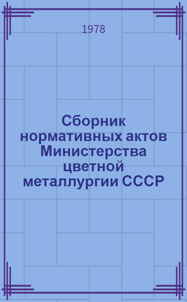Сборник нормативных актов Министерства цветной металлургии СССР : [в 13 кн.]. Кн. 1, разд. 1 : Управление цветной металлургией