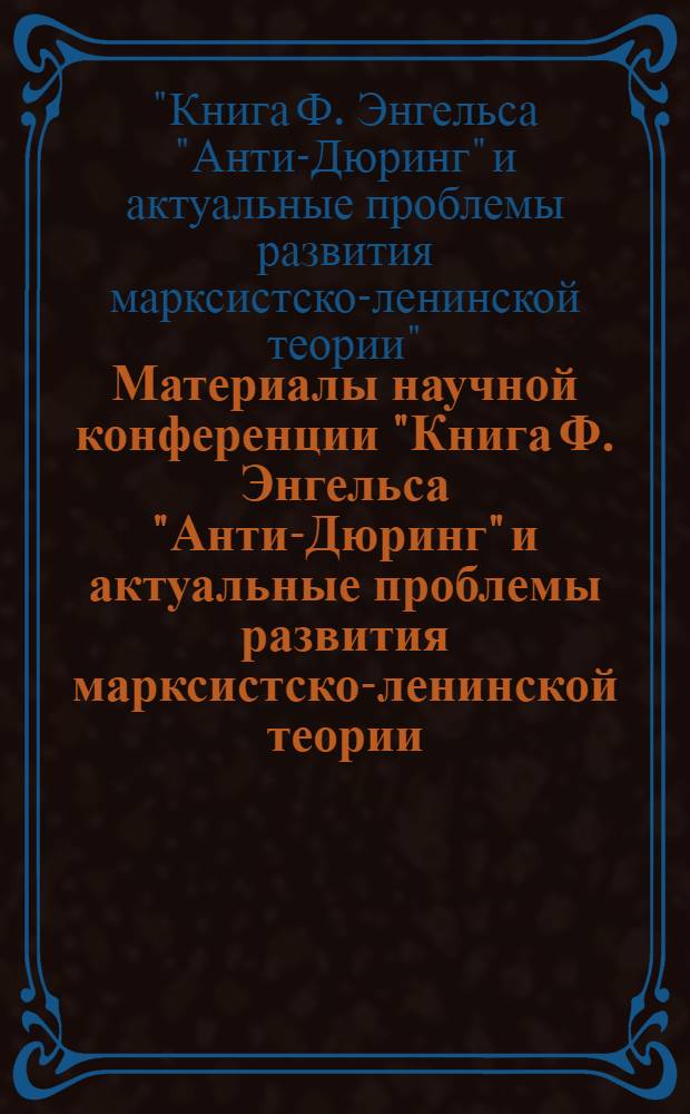 Материалы научной конференции "Книга Ф. Энгельса "Анти-Дюринг" и актуальные проблемы развития марксистско-ленинской теории, октябрь 1978 г. : Тез. докл
