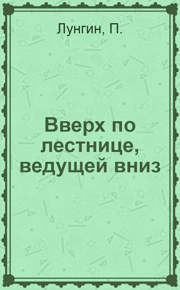 Вверх по лестнице, ведущей вниз : Пьеса П. Лунгина в 2 актах по мотивам повести Бел Кауфман