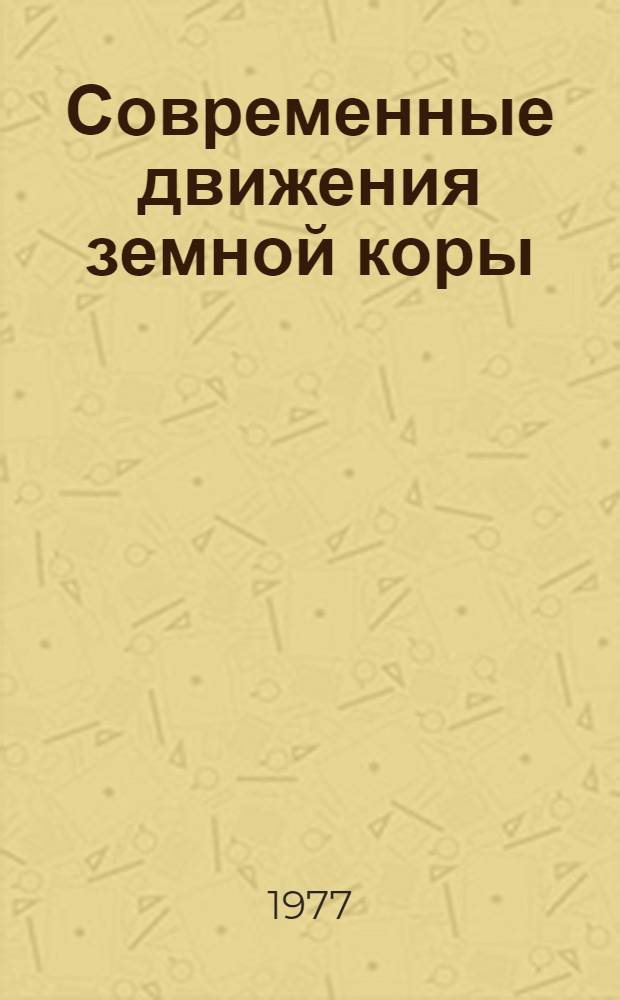 Современные движения земной коры : тезисы докладов VII Всесоюзного совещания по изучению современных движений земной коры, Львов, 16-21 мая 1977 г. : в 2-х вып