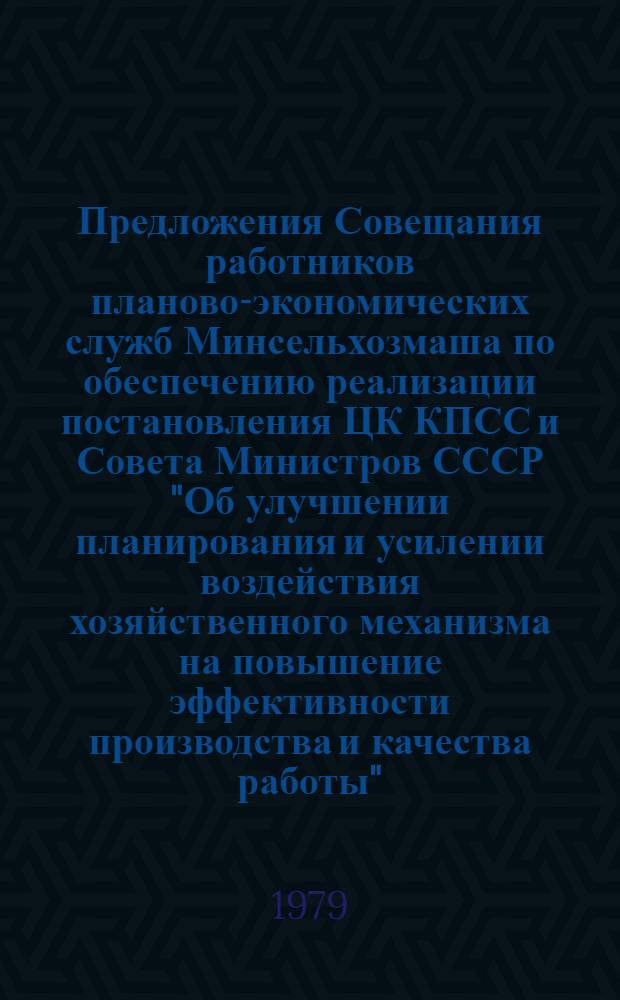 Предложения Совещания работников планово-экономических служб Минсельхозмаша по обеспечению реализации постановления ЦК КПСС и Совета Министров СССР "Об улучшении планирования и усилении воздействия хозяйственного механизма на повышение эффективности производства и качества работы" : проект