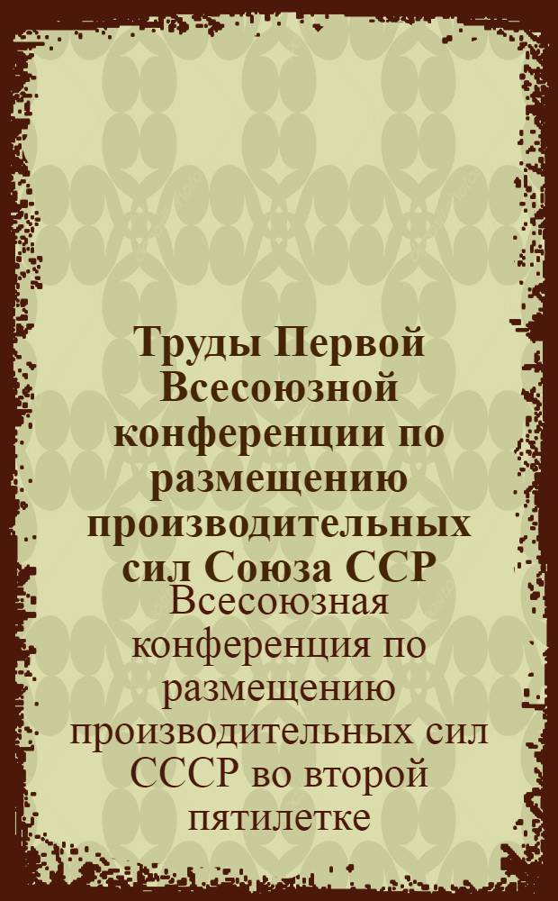 Труды Первой Всесоюзной конференции по размещению производительных сил Союза ССР