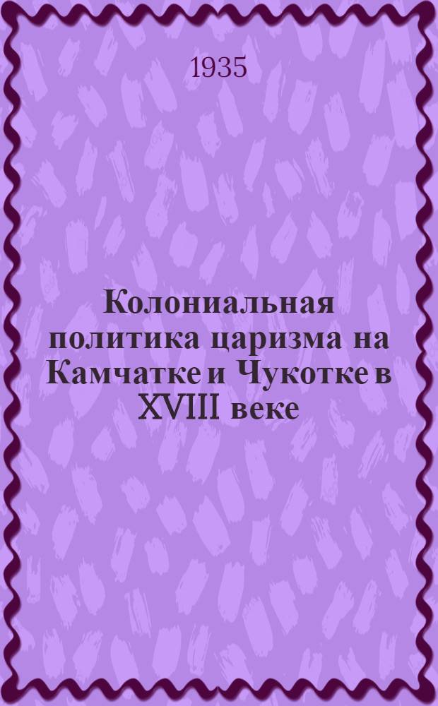 Колониальная политика царизма на Камчатке и Чукотке в XVIII веке : сборник архивных материалов
