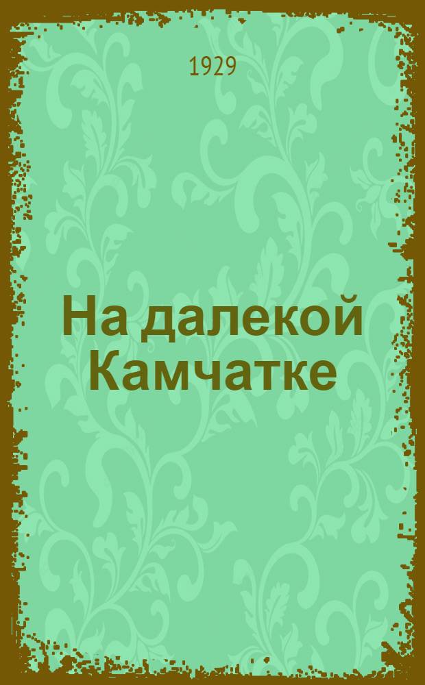 На далекой Камчатке : шведская экспедиция в 1921-23 гг. : (составлено по Стэн Бергману)