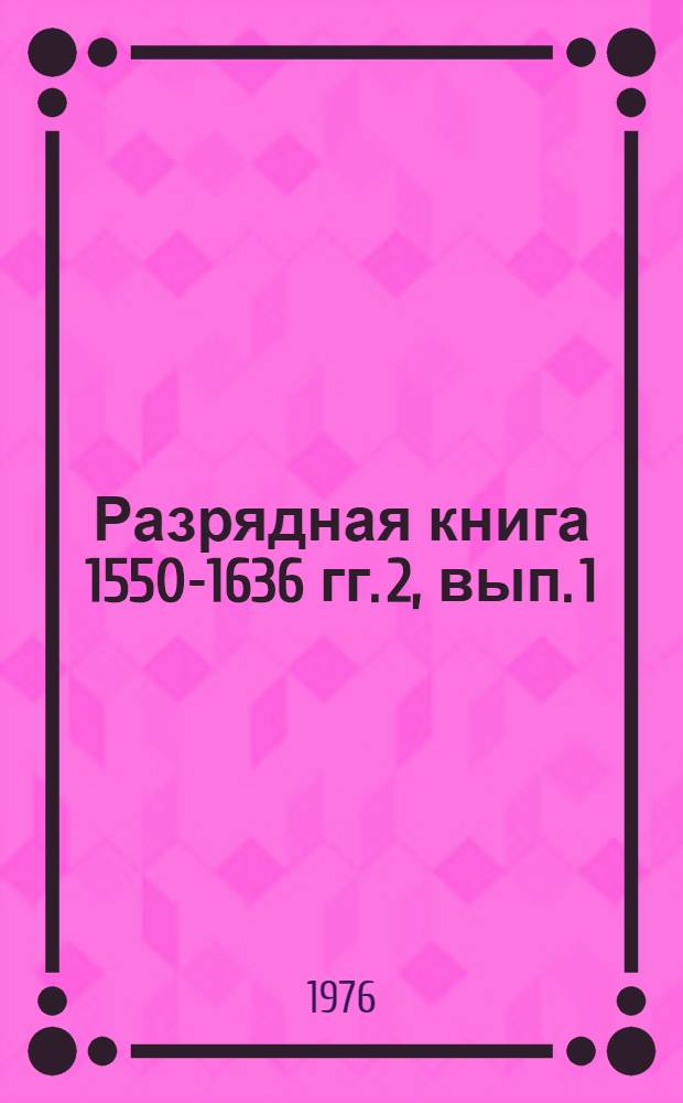 Разрядная книга 1550-1636 гг. 2, вып. 1