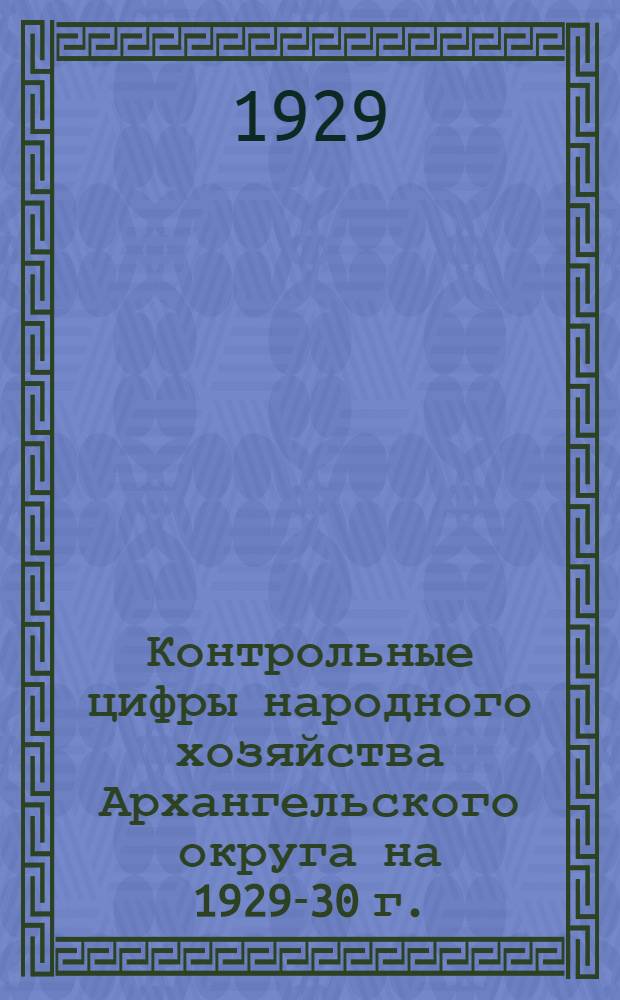 Контрольные цифры народного хозяйства Архангельского округа на 1929-30 г.
