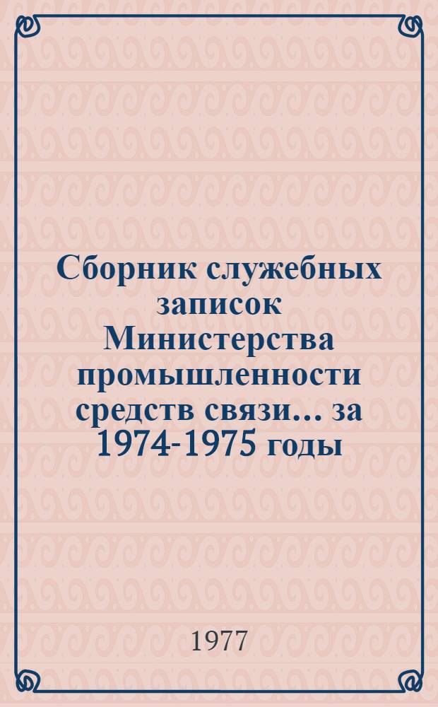 Сборник служебных записок Министерства промышленности средств связи... ... за 1974-1975 годы