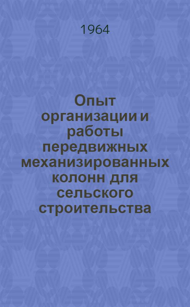 Опыт организации и работы передвижных механизированных колонн для сельского строительства : Сборник