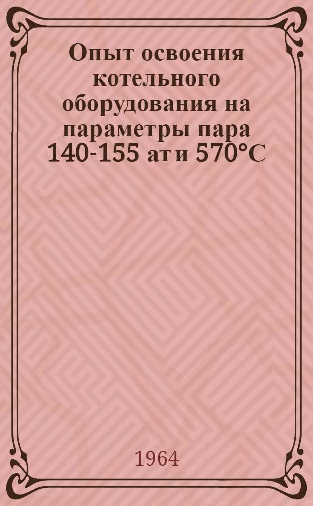 Опыт освоения котельного оборудования на параметры пара 140-155 ат и 570°С : Сборник статей