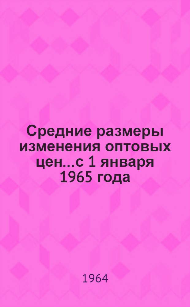 Средние размеры изменения оптовых цен... с 1 января 1965 года : Справочник № 1-