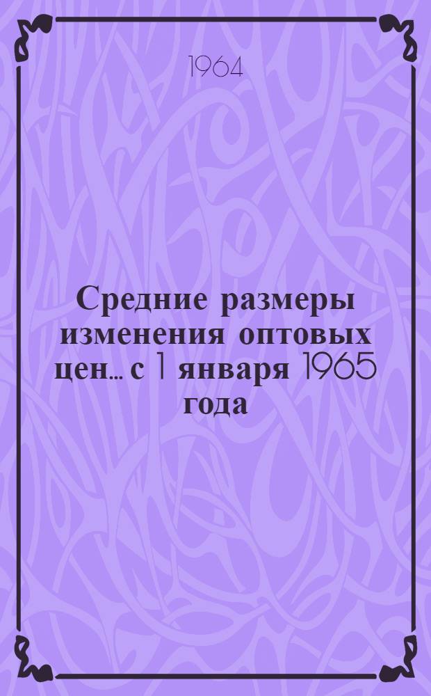 Средние размеры изменения оптовых цен... с 1 января 1965 года : Справочник № 1-. № 2 : ... на машиностроительную продукцию