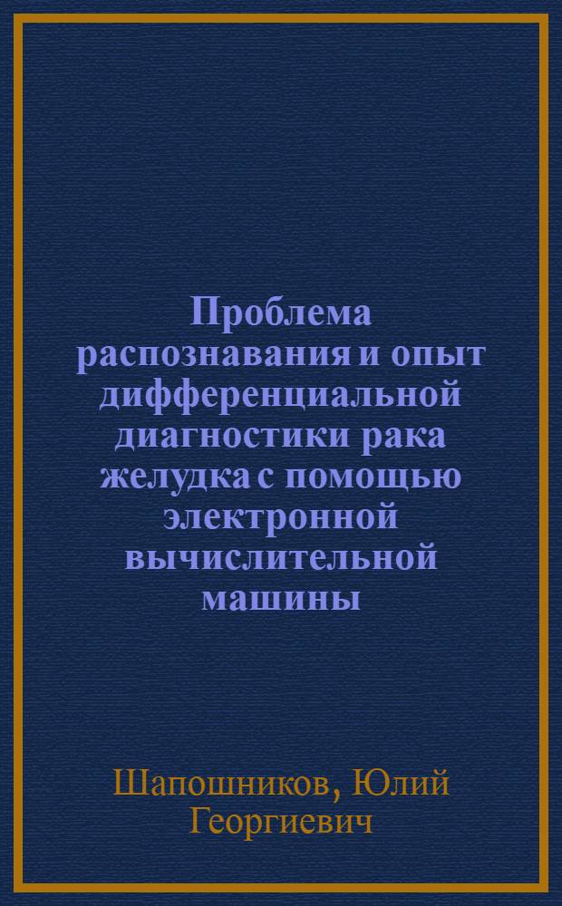 Проблема распознавания и опыт дифференциальной диагностики рака желудка с помощью электронной вычислительной машины : Автореферат дис. на соискание ученой степени д-ра медицинских наук : (777)