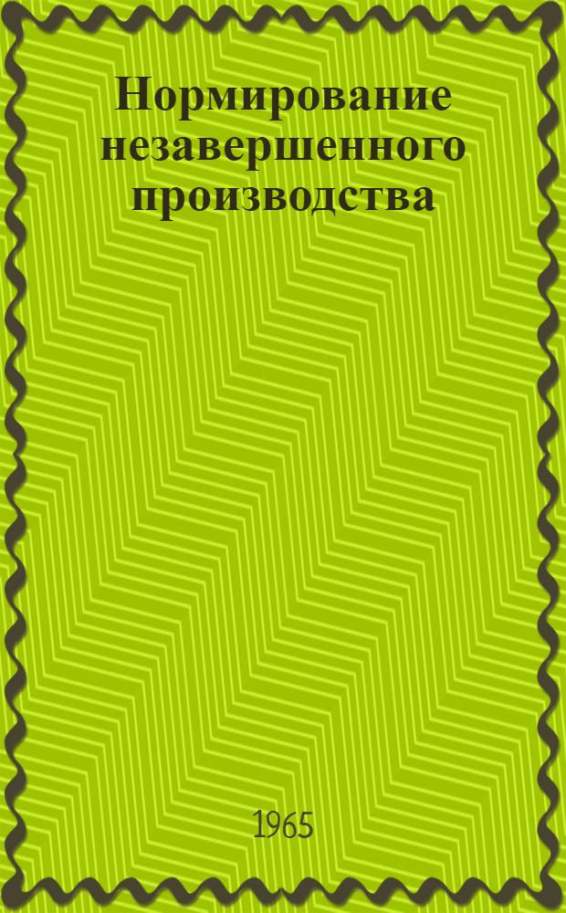 Нормирование незавершенного производства : (Опыт ленингр. машиностроит. предприятий)