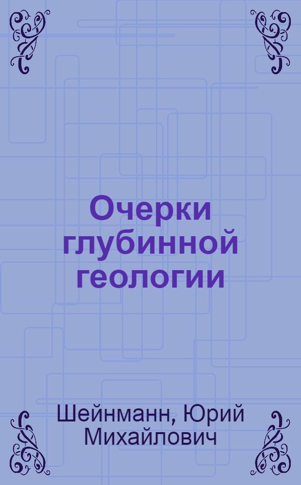 Очерки глубинной геологии : (О связи тектоники с возникновением магм)