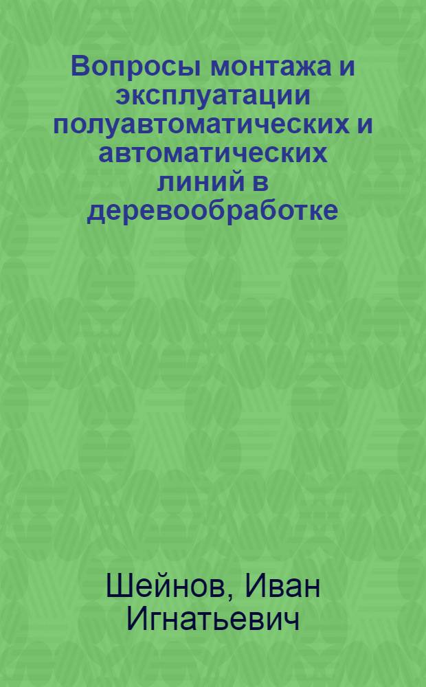Вопросы монтажа и эксплуатации полуавтоматических и автоматических линий в деревообработке : (Стенограмма лекции)