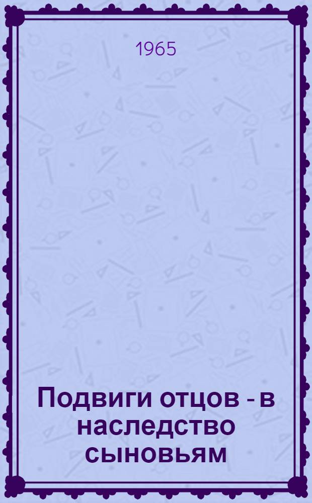 Подвиги отцов - в наследство сыновьям : (Композиция театрализованного темат. вечера)
