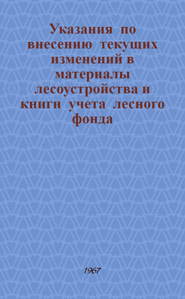 Указания по внесению текущих изменений в материалы лесоустройства и книги учета лесного фонда : Утв. 10/VI 1967 г.