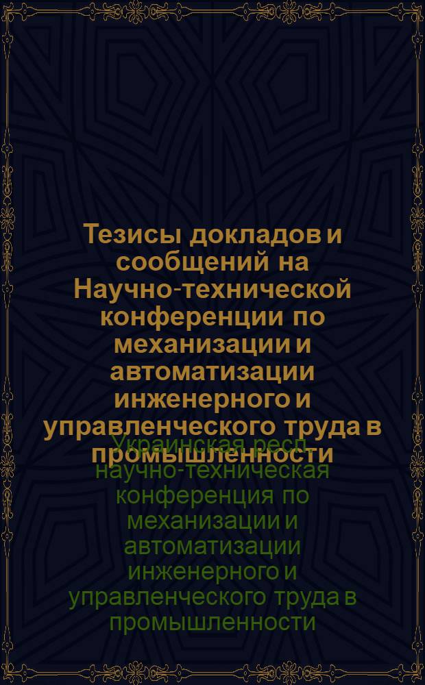 Тезисы докладов и сообщений на Научно-технической конференции по механизации и автоматизации инженерного и управленческого труда в промышленности. [Ноябрь 1964 г.]