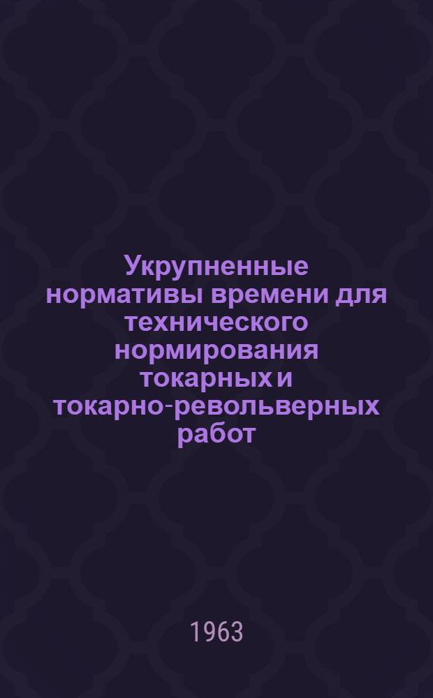Укрупненные нормативы времени для технического нормирования токарных и токарно-револьверных работ : Ч. 1-2