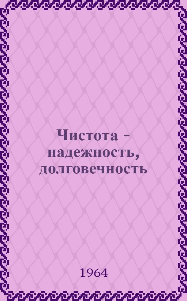 Чистота - надежность, долговечность : (По материалам отеч. и зарубежной печати)