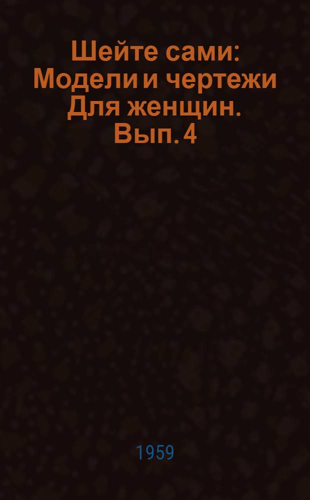 Шейте сами : [Модели и чертежи] Для женщин. Вып. 4