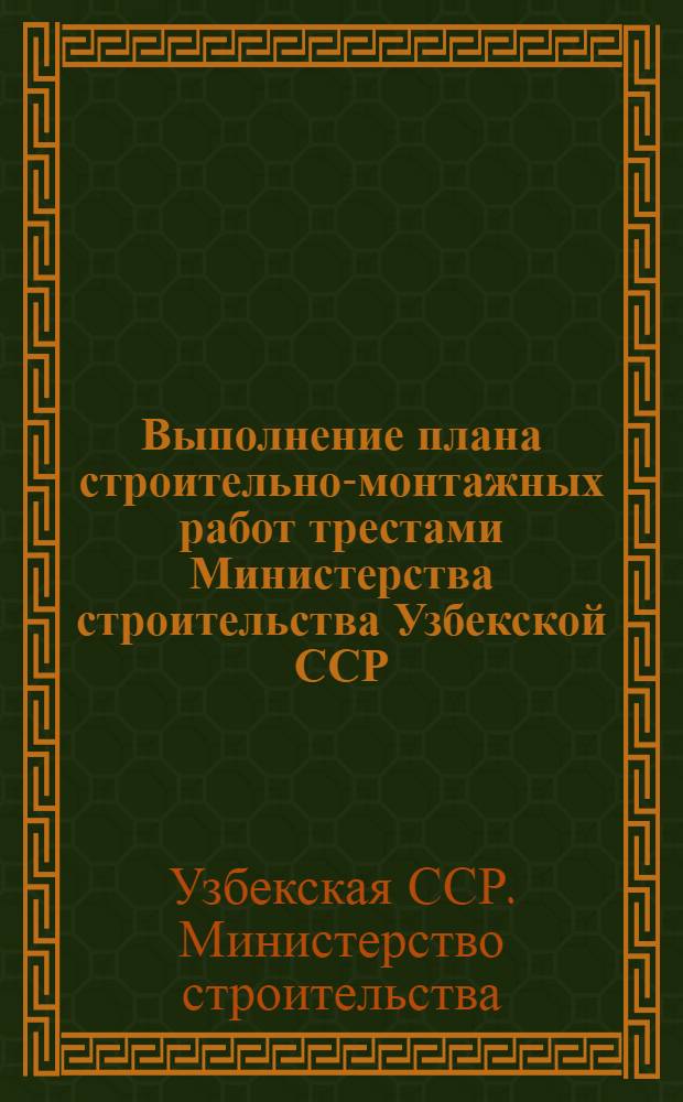 Выполнение плана строительно-монтажных работ трестами Министерства строительства Узбекской ССР, сооружающие объекты химической, нефтеперерабатывающей, нефтехимической и микробиологической промышленности (без жилищного и соцкультбытового строительства)...