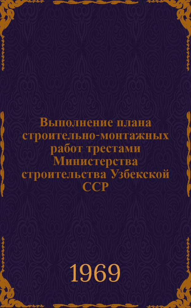 Выполнение плана строительно-монтажных работ трестами Министерства строительства Узбекской ССР, сооружающие объекты химической, нефтеперерабатывающей, нефтехимической и микробиологической промышленности (без жилищного и соцкультбытового строительства)... ... на 1969 г. Январь