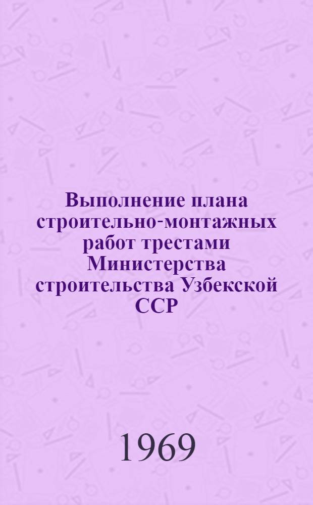 Выполнение плана строительно-монтажных работ трестами Министерства строительства Узбекской ССР, сооружающие объекты химической, нефтеперерабатывающей, нефтехимической и микробиологической промышленности (без жилищного и соцкультбытового строительства)... ... 1969 г. Февраль