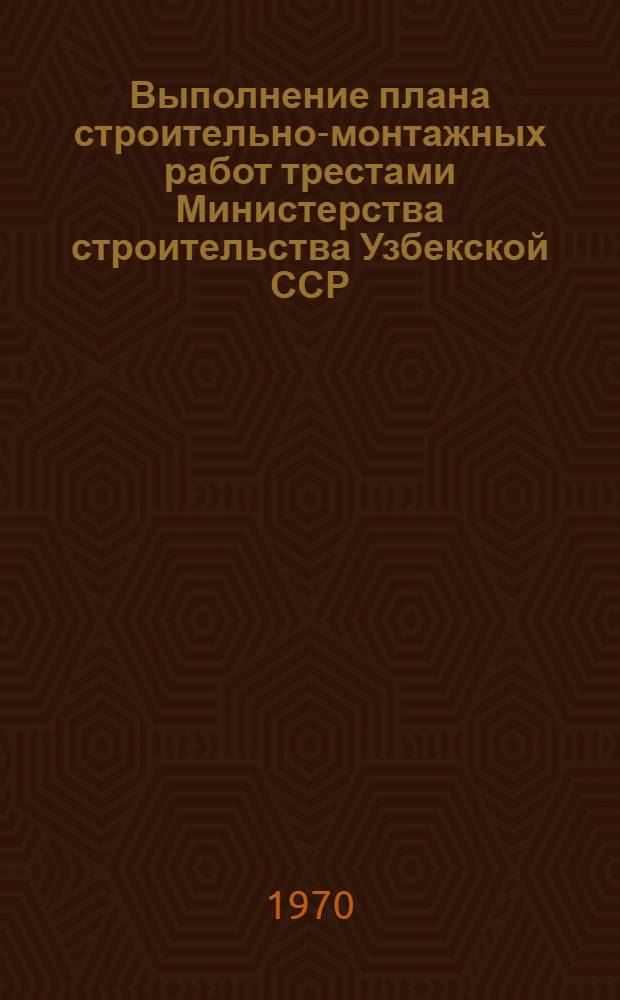 Выполнение плана строительно-монтажных работ трестами Министерства строительства Узбекской ССР, сооружающие объекты химической, нефтеперерабатывающей, нефтехимической и микробиологической промышленности (без жилищного и соцкультбытового строительства)... ... 1970 год. Февраль
