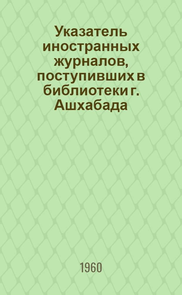 Указатель иностранных журналов, поступивших в библиотеки г. Ашхабада