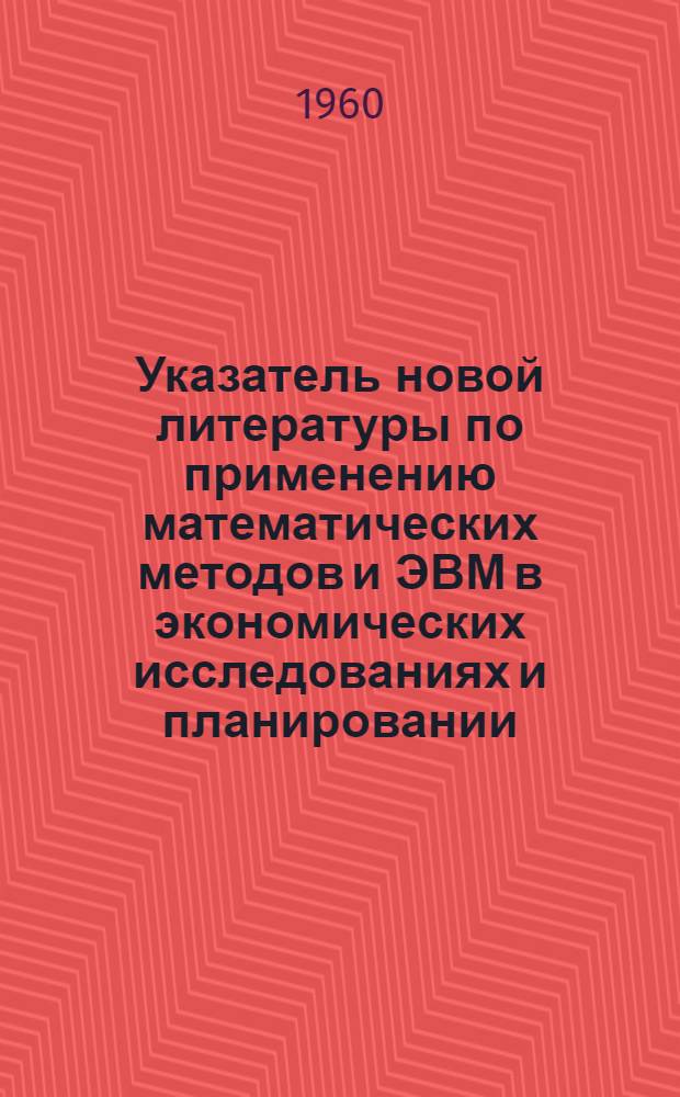 Указатель новой литературы по применению математических методов и ЭВМ в экономических исследованиях и планировании
