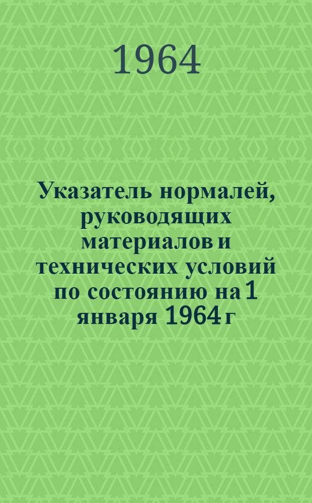 Указатель нормалей, руководящих материалов и технических условий [по состоянию на 1 января 1964 г.]. Дополнение № 1...