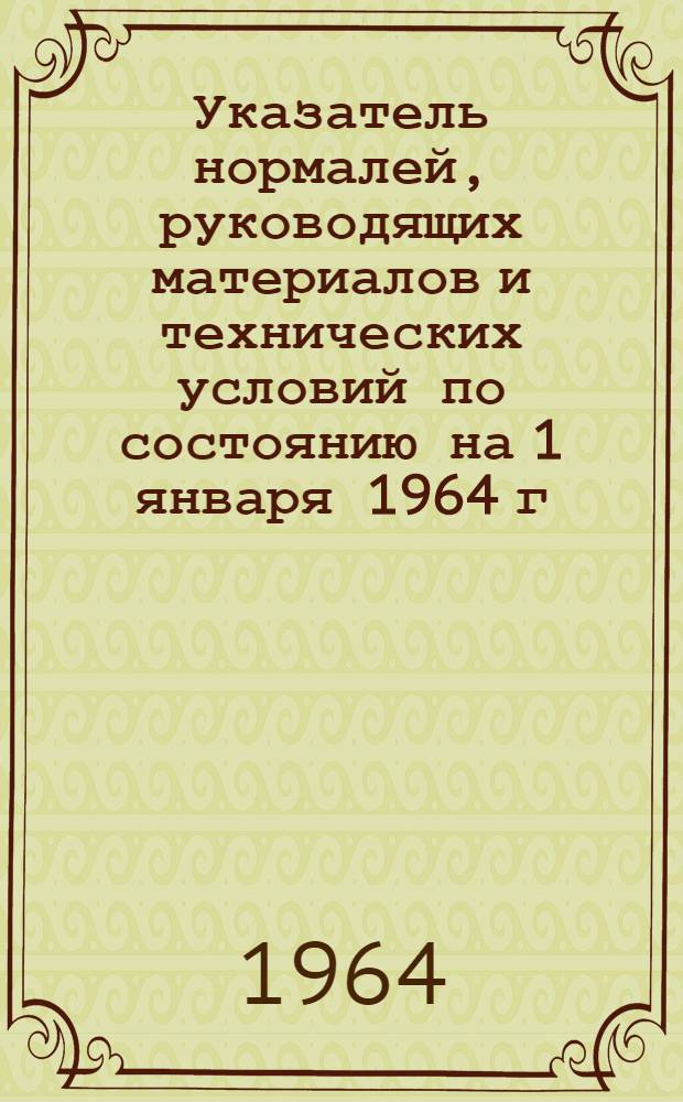 Указатель нормалей, руководящих материалов и технических условий [по состоянию на 1 января 1964 г.]. Дополнение № 3