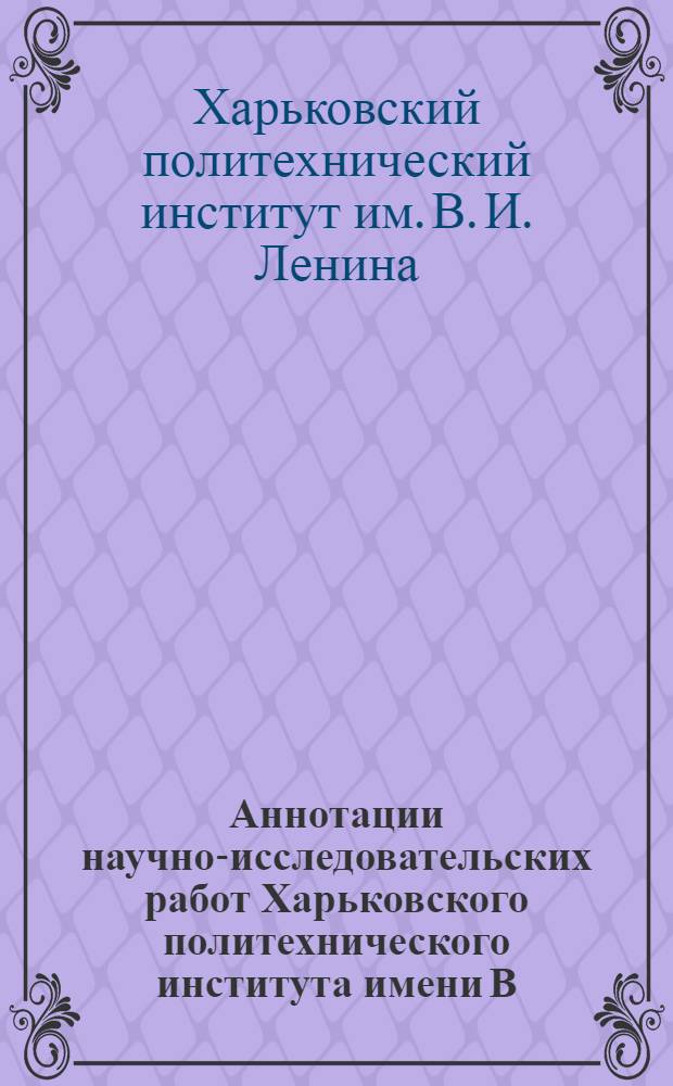 Аннотации научно-исследовательских работ Харьковского политехнического института имени В.И. Ленина...