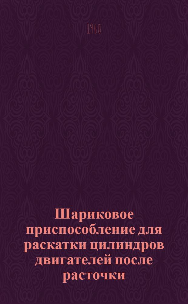 Шариковое приспособление для раскатки цилиндров двигателей после расточки