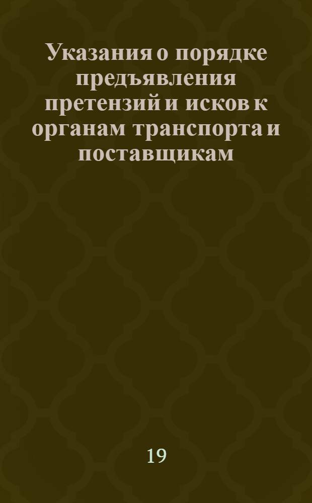 Указания о порядке предъявления претензий и исков к органам транспорта и поставщикам : Утв. Войсковой частью 25968 23/V 1968 г.