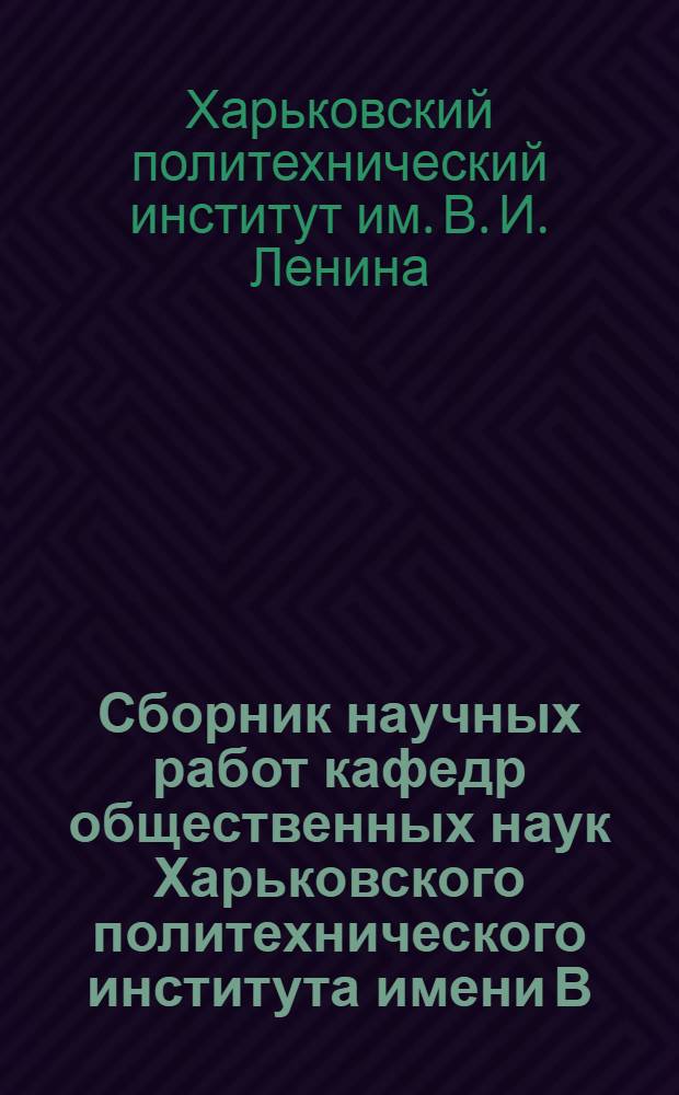 Сборник научных работ кафедр общественных наук Харьковского политехнического института имени В.И. Ленина : Вып.-