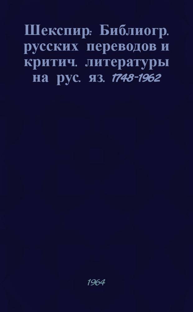 Шекспир : Библиогр. русских переводов и критич. литературы на рус. яз. 1748-1962
