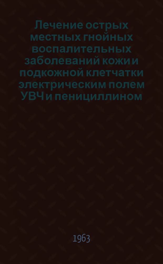 Лечение острых местных гнойных воспалительных заболеваний кожи и подкожной клетчатки электрическим полем УВЧ и пенициллином : Реферат дис. на соискание учен. степени кандидата мед. наук