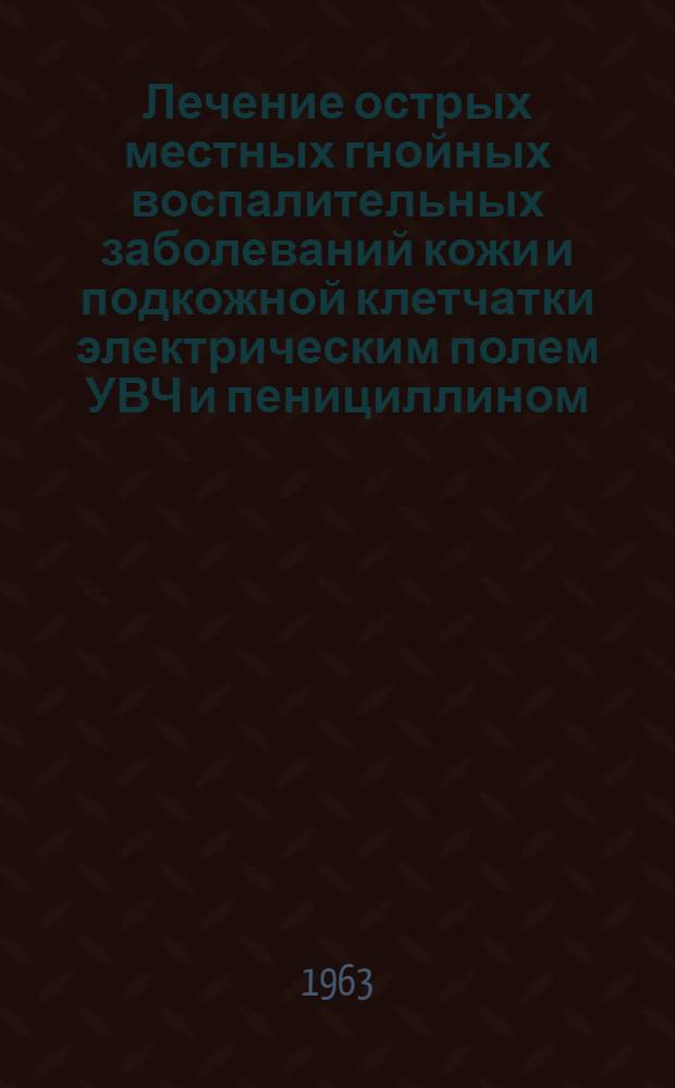 Лечение острых местных гнойных воспалительных заболеваний кожи и подкожной клетчатки электрическим полем УВЧ и пенициллином : Реферат дис. на соискание учен. степени кандидата мед. наук