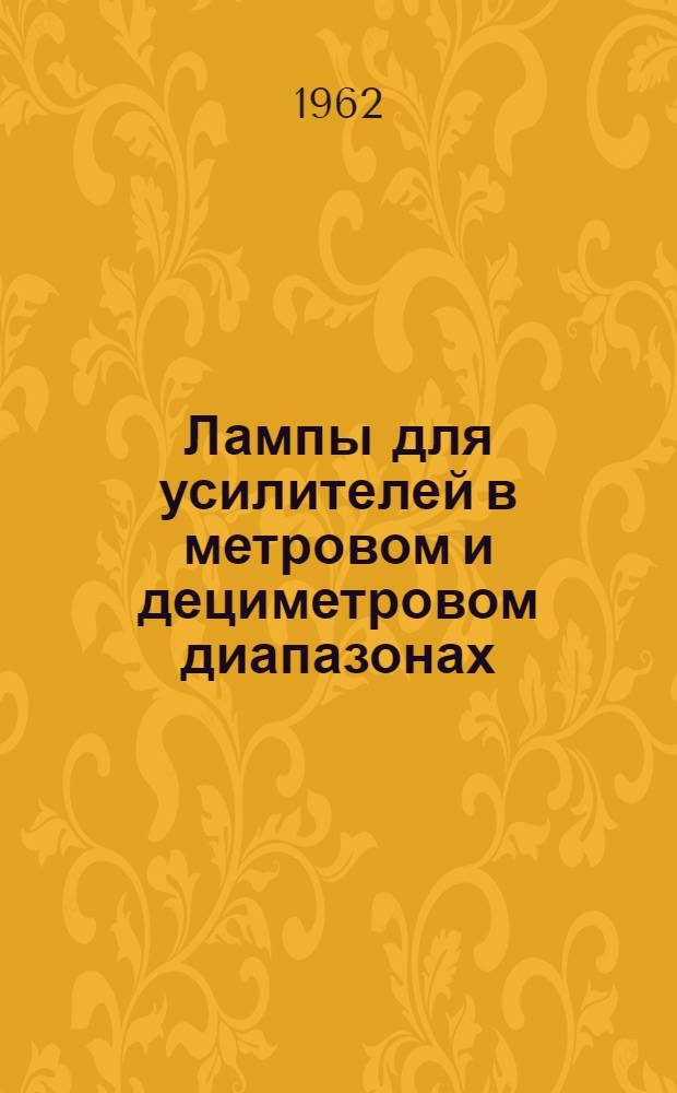 Лампы для усилителей в метровом и дециметровом диапазонах : Отечеств. и иностр. литература за 1960-62 (янв.-апр.) гг