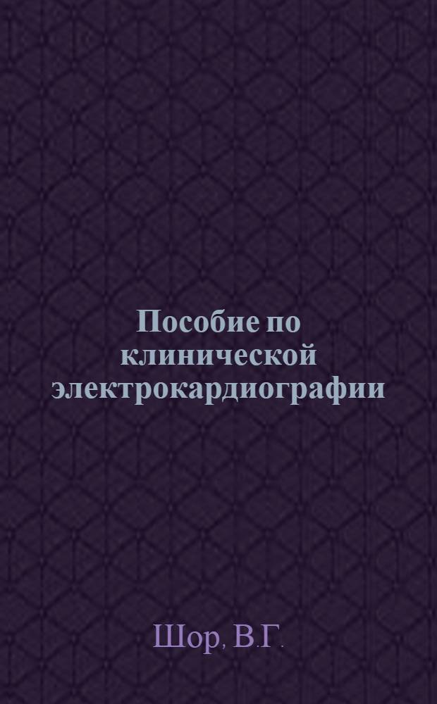 Пособие по клинической электрокардиографии : Для слушателей Воен.-мед. ордена Ленина акад. им. С.М. Кирова