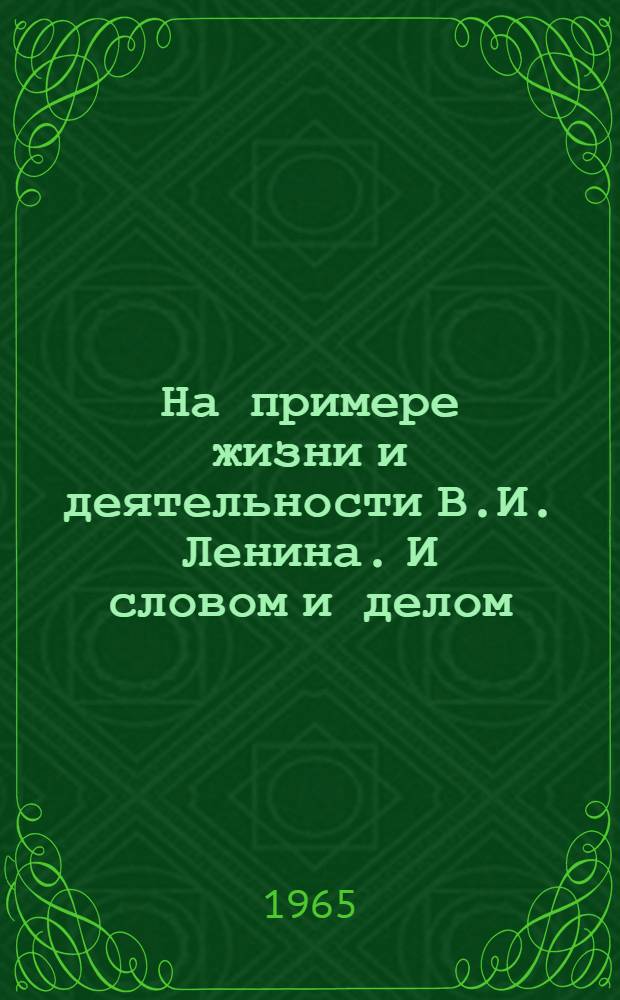 На примере жизни и деятельности В.И. Ленина. И словом и делом