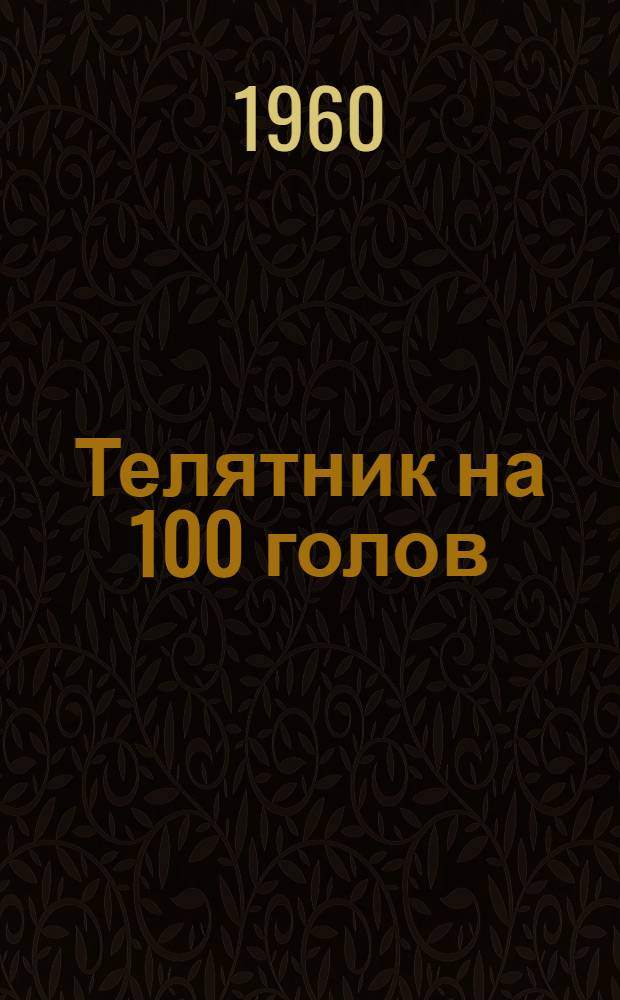 Телятник на 100 голов : (Здание с каркасными стенами в кирпичных столбах, забиркой бревнами и деревянным перекрытием)