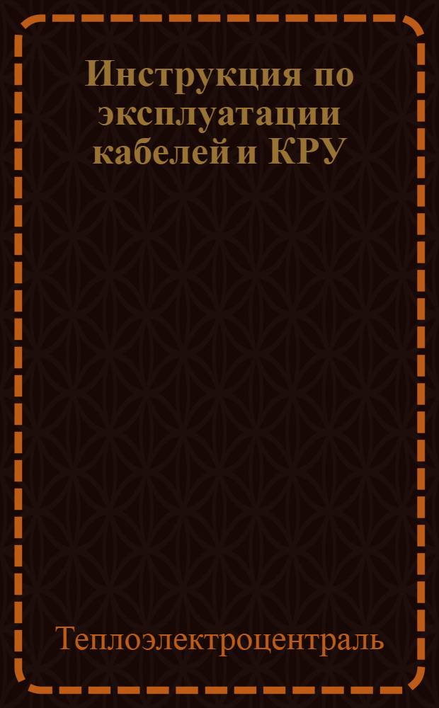 Инструкция по эксплуатации кабелей и КРУ : Утв. гл. инж. ТЭЦ № 22