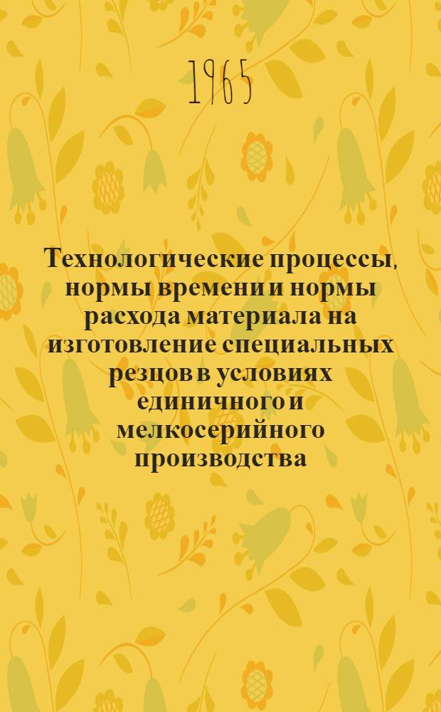 Технологические процессы, нормы времени и нормы расхода материала на изготовление специальных резцов в условиях единичного и мелкосерийного производства : Утв. 3/III 1965 г. : Раздел 2-