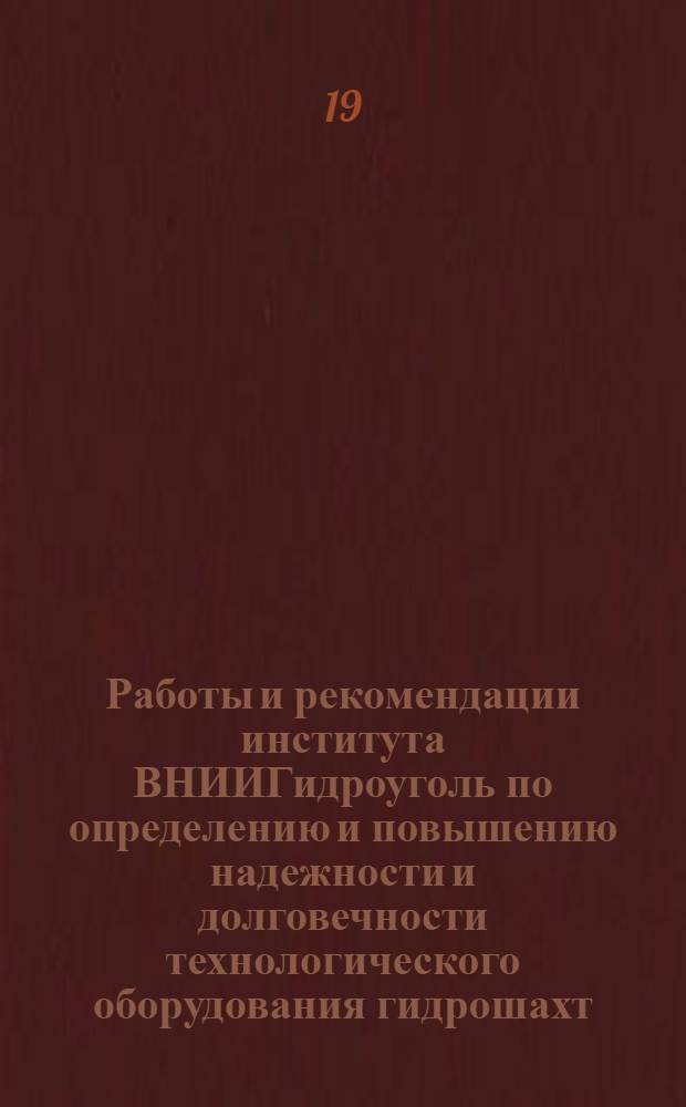 Работы и рекомендации института ВНИИГидроуголь по определению и повышению надежности и долговечности технологического оборудования гидрошахт : Доклад на отраслевой конференции по обмену передовым опытом по